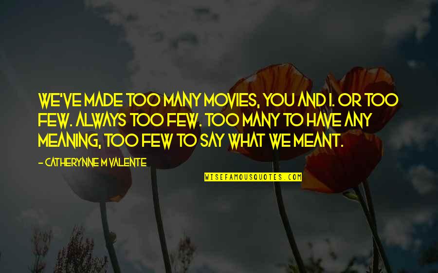 New Things To Come Quotes By Catherynne M Valente: We've made too many movies, you and I. New Things To Come Quotes By Catherynne M Valente: We've made too many movies, you and I.