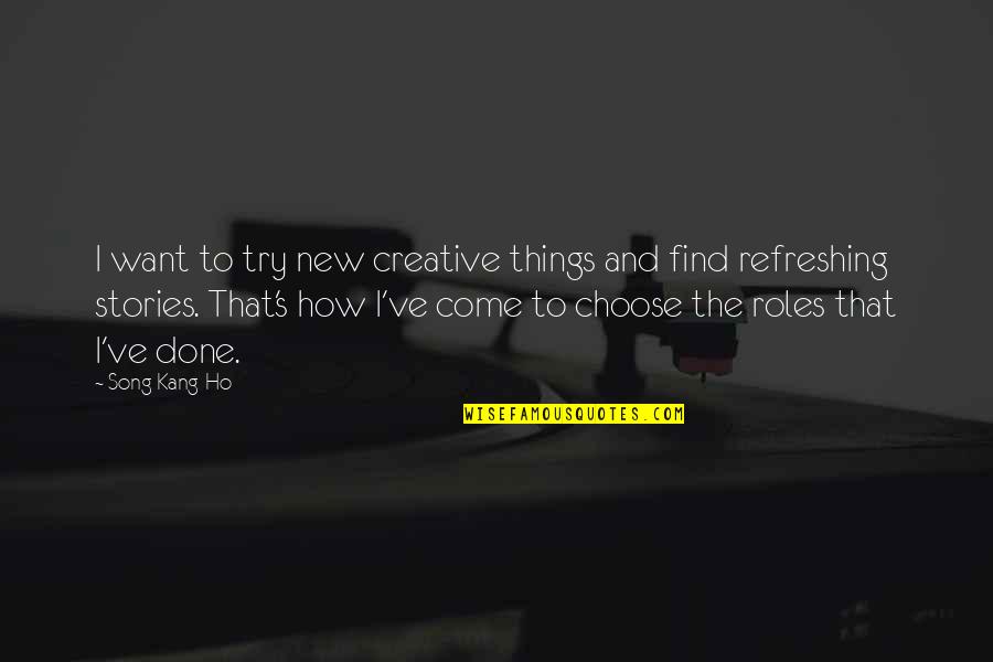 New Things To Come Quotes By Song Kang-Ho: I want to try new creative things and New Things To Come Quotes By Song Kang-Ho: I want to try new creative things and