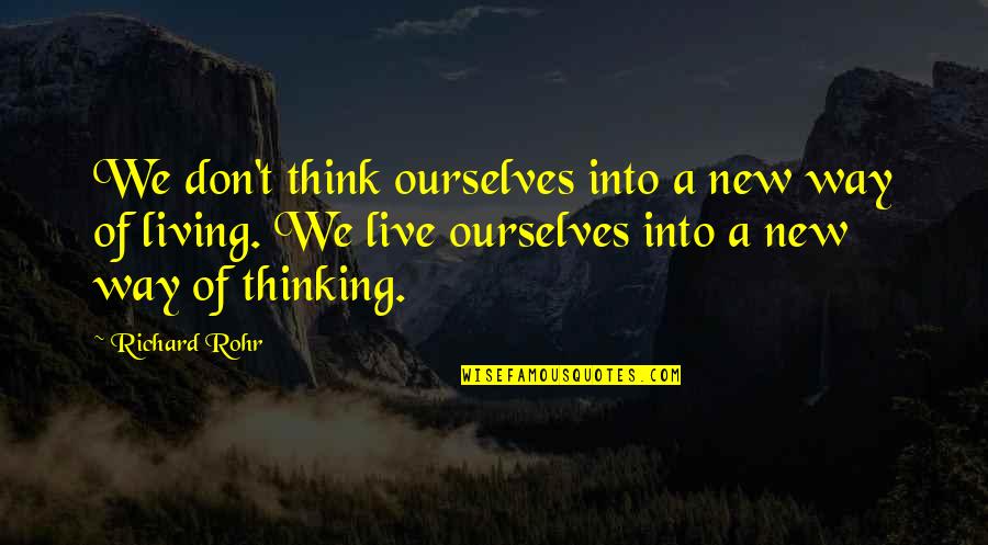 New Think Quotes By Richard Rohr: We don't think ourselves into a new way