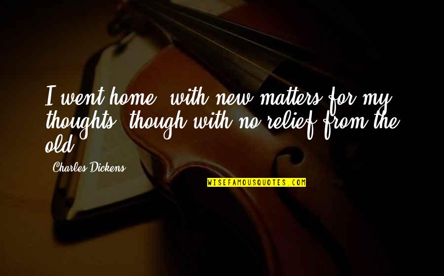 New Thoughts Quotes By Charles Dickens: I went home, with new matters for my