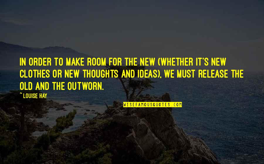 New Thoughts Quotes By Louise Hay: In order to make room for the new