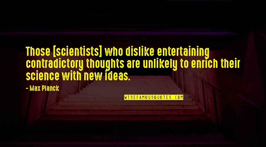 New Thoughts Quotes By Max Planck: Those [scientists] who dislike entertaining contradictory thoughts are