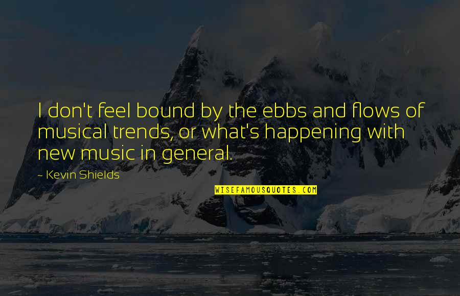 New Trends Quotes By Kevin Shields: I don't feel bound by the ebbs and