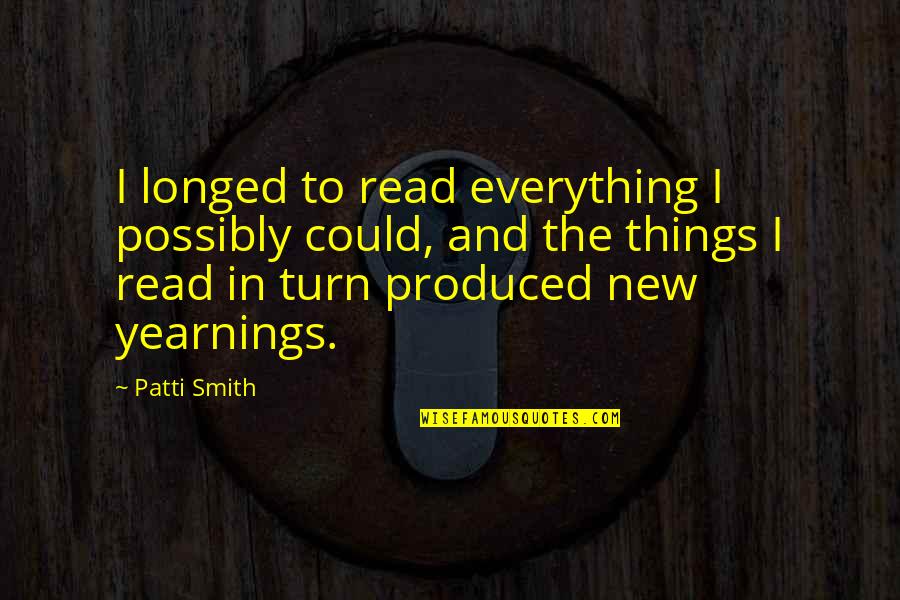 New Turn Quotes By Patti Smith: I longed to read everything I possibly could,