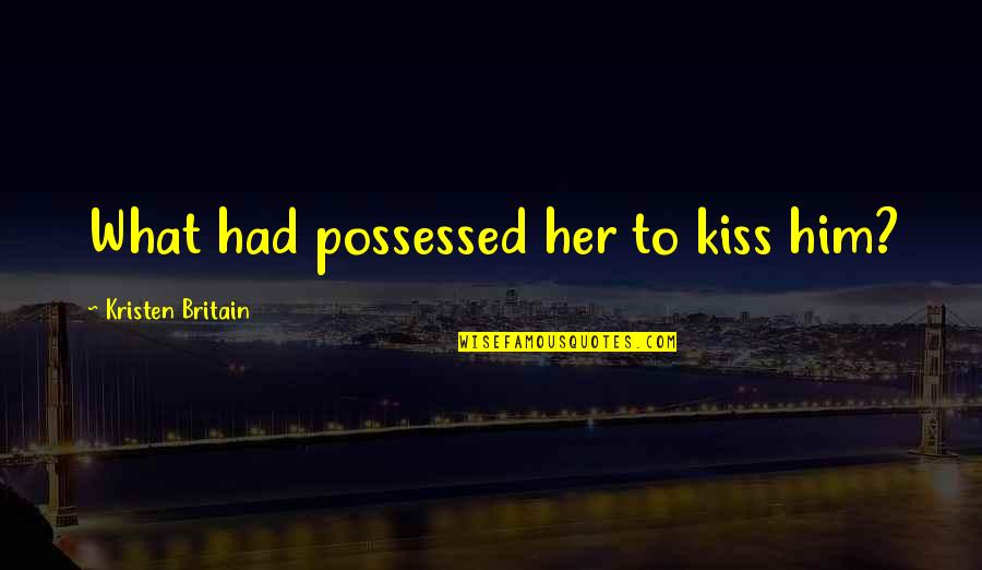 New Undertakings Quotes By Kristen Britain: What had possessed her to kiss him? New Undertakings Quotes By Kristen Britain: What had possessed her to kiss him?