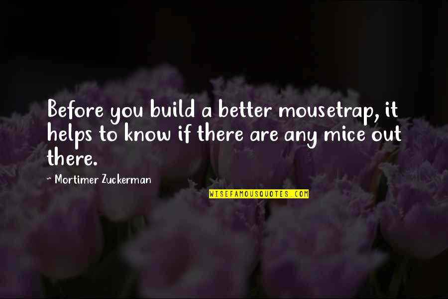 New Uniforms Quotes By Mortimer Zuckerman: Before you build a better mousetrap, it helps