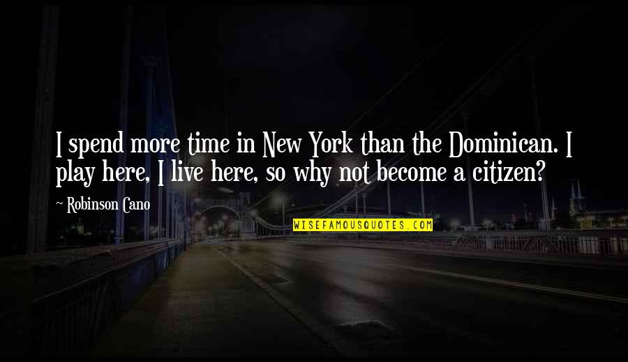 New Us Citizen Quotes By Robinson Cano: I spend more time in New York than