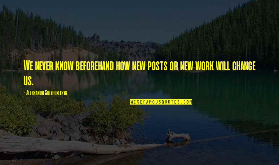 New Us Quotes By Aleksandr Solzhenitsyn: We never know beforehand how new posts or