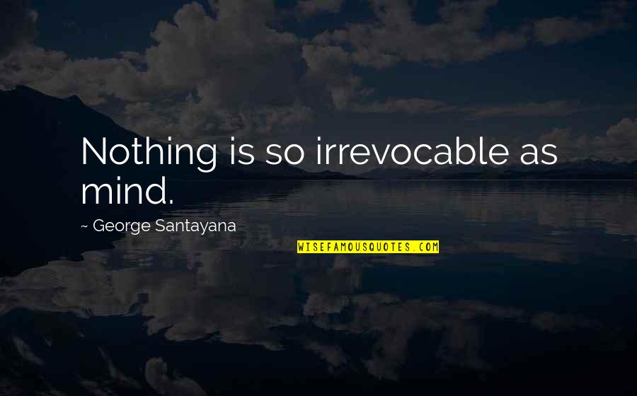 New Venture Opening Quotes By George Santayana: Nothing is so irrevocable as mind. New Venture Opening Quotes By George Santayana: Nothing is so irrevocable as mind.