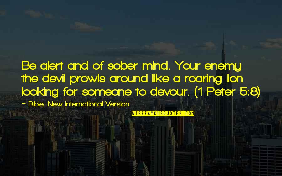 New Version Quotes By Bible. New International Version: Be alert and of sober mind. Your enemy