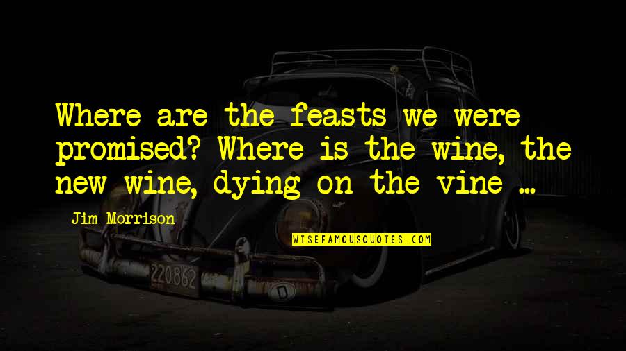New Vine Quotes By Jim Morrison: Where are the feasts we were promised? Where New Vine Quotes By Jim Morrison: Where are the feasts we were promised? Where