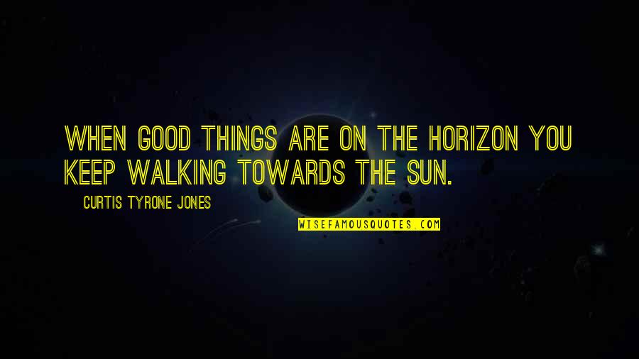New Vision Quotes By Curtis Tyrone Jones: When good things are on the horizon you New Vision Quotes By Curtis Tyrone Jones: When good things are on the horizon you