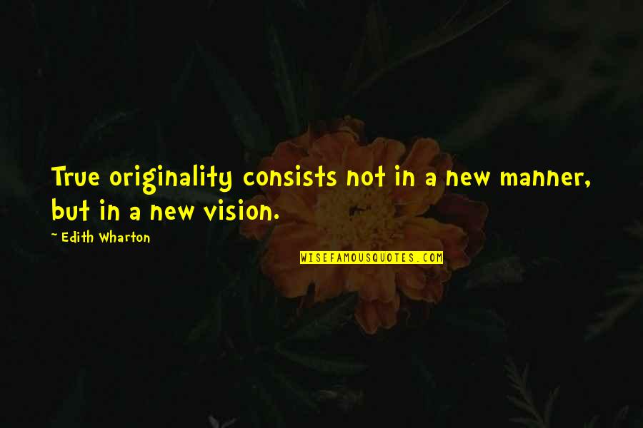 New Vision Quotes By Edith Wharton: True originality consists not in a new manner,