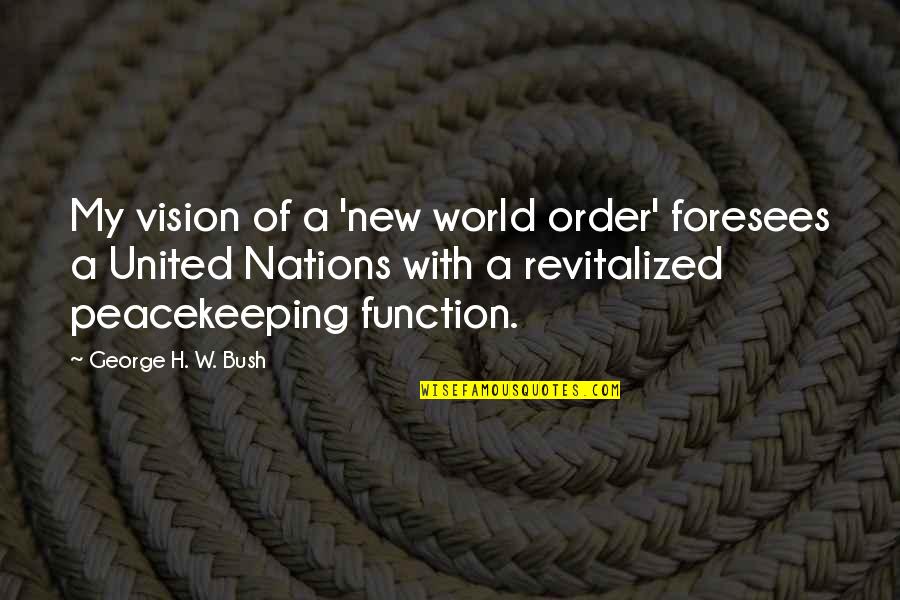 New Vision Quotes By George H. W. Bush: My vision of a 'new world order' foresees New Vision Quotes By George H. W. Bush: My vision of a 'new world order' foresees