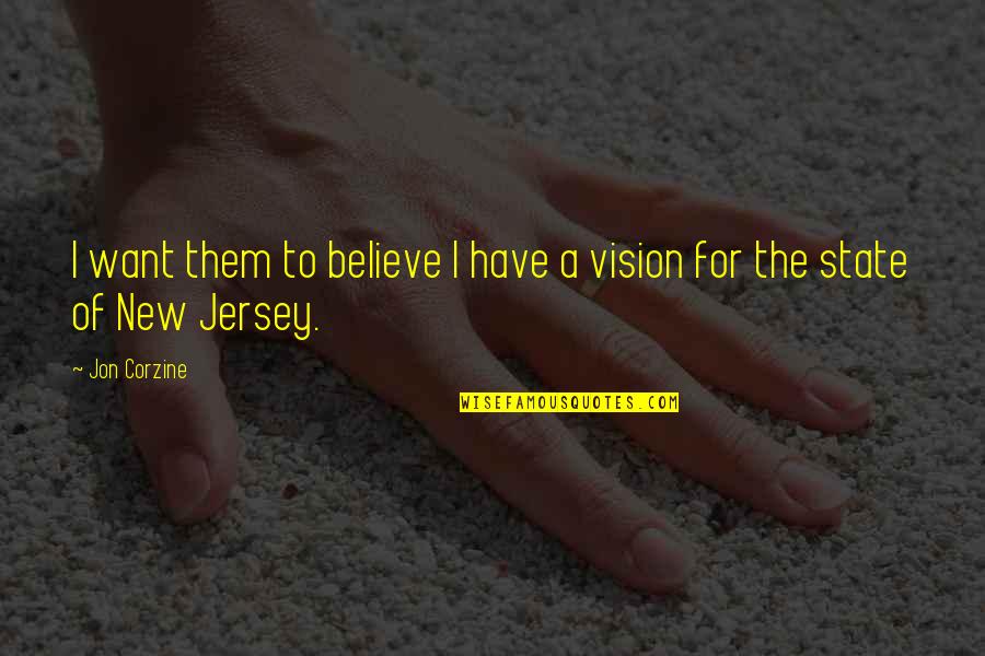 New Vision Quotes By Jon Corzine: I want them to believe I have a