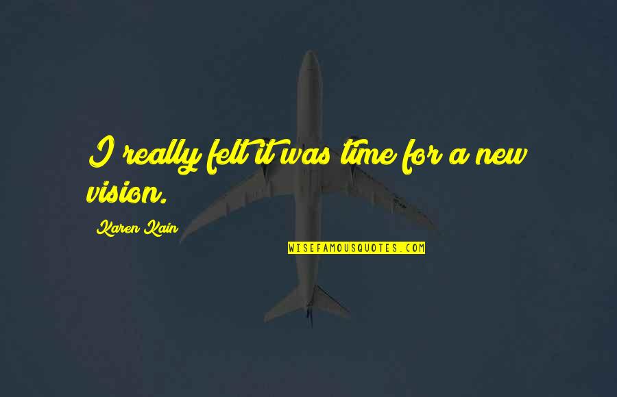 New Vision Quotes By Karen Kain: I really felt it was time for a New Vision Quotes By Karen Kain: I really felt it was time for a