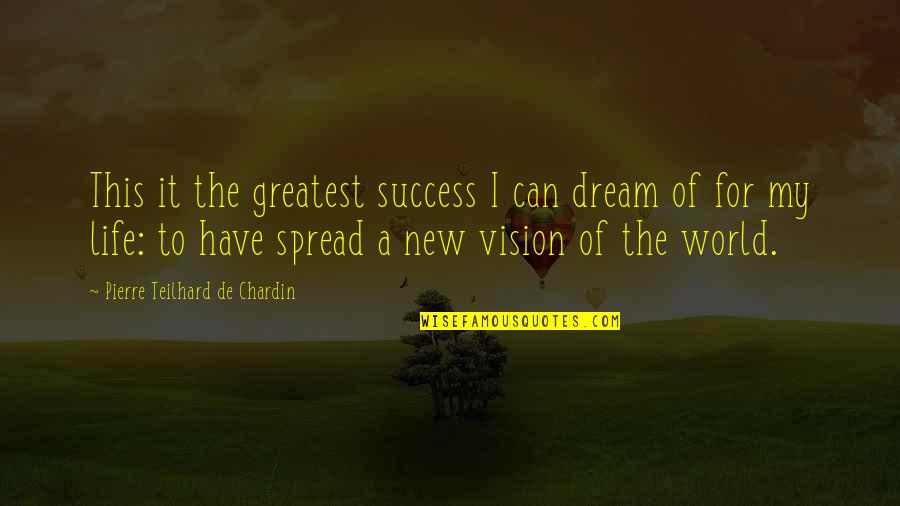 New Vision Quotes By Pierre Teilhard De Chardin: This it the greatest success I can dream New Vision Quotes By Pierre Teilhard De Chardin: This it the greatest success I can dream