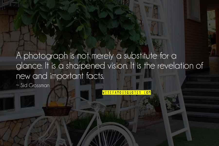New Vision Quotes By Sid Grossman: A photograph is not merely a substitute for New Vision Quotes By Sid Grossman: A photograph is not merely a substitute for