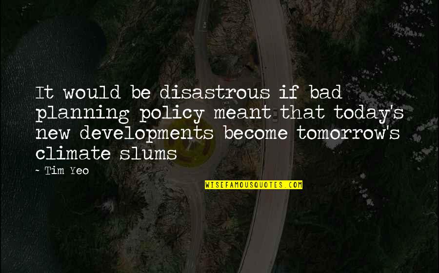 New Vision Quotes By Tim Yeo: It would be disastrous if bad planning policy New Vision Quotes By Tim Yeo: It would be disastrous if bad planning policy