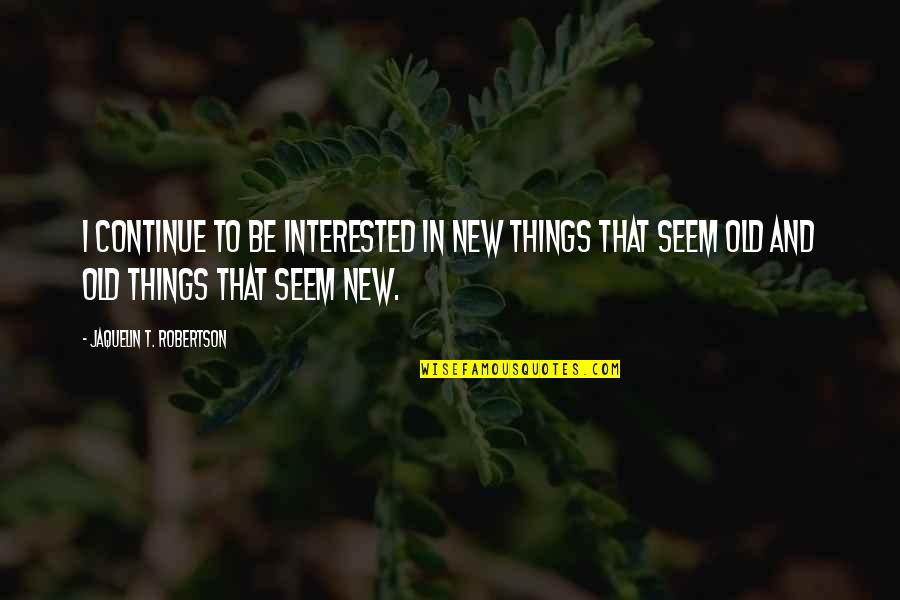 New Vs Old Quotes By Jaquelin T. Robertson: I continue to be interested in new things
