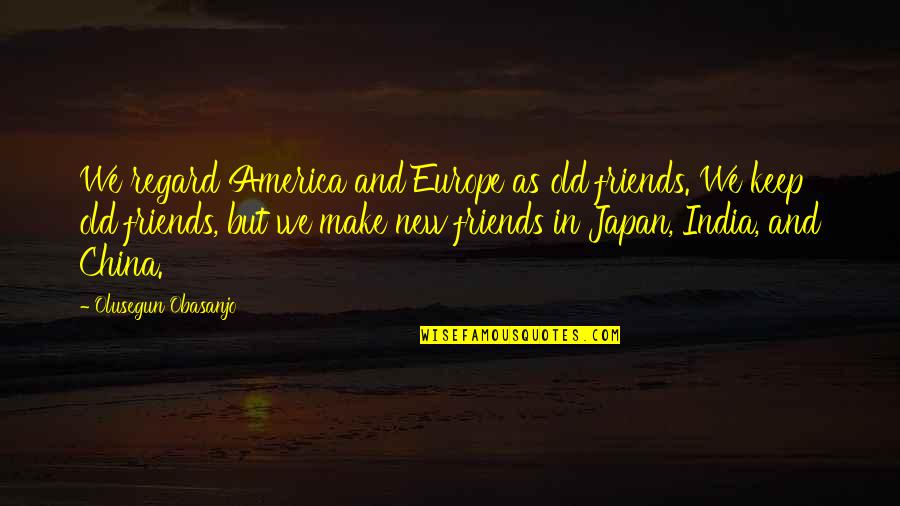 New Vs Old Quotes By Olusegun Obasanjo: We regard America and Europe as old friends.