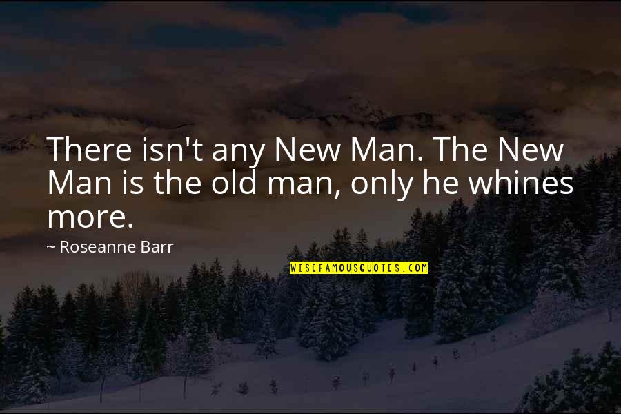 New Vs Old Quotes By Roseanne Barr: There isn't any New Man. The New Man