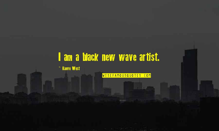 New Wave Quotes By Kanye West: I am a black new wave artist.