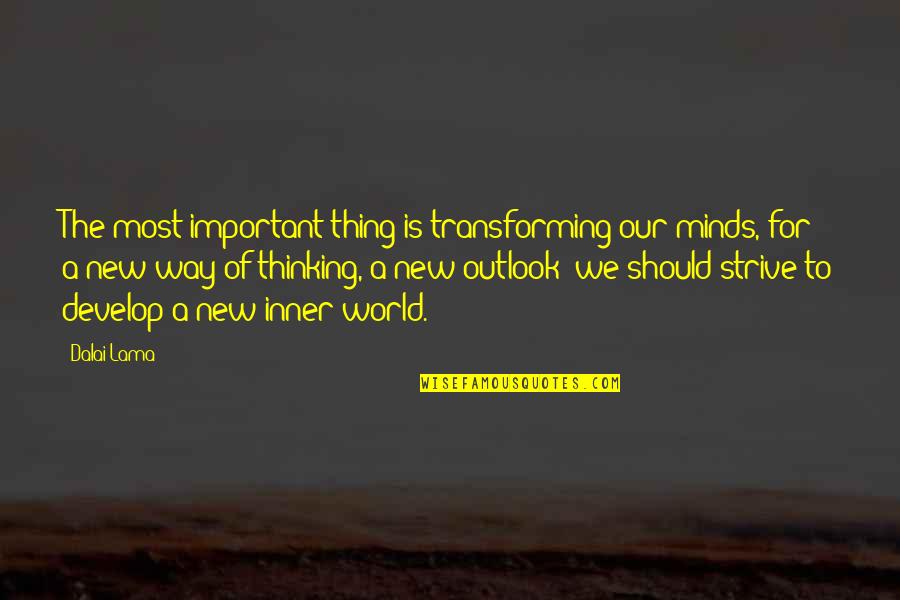 New Way Of Thinking Quotes By Dalai Lama: The most important thing is transforming our minds,