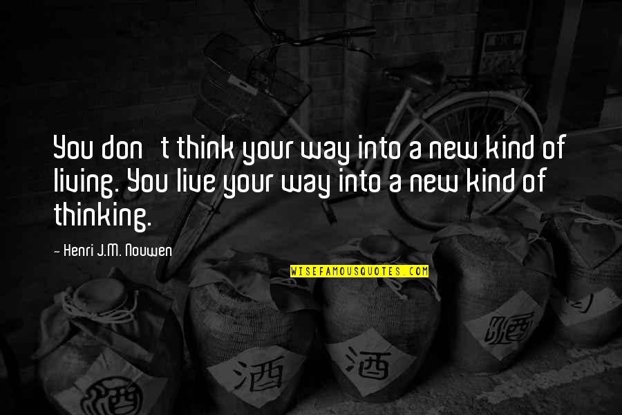 New Way Of Thinking Quotes By Henri J.M. Nouwen: You don't think your way into a new