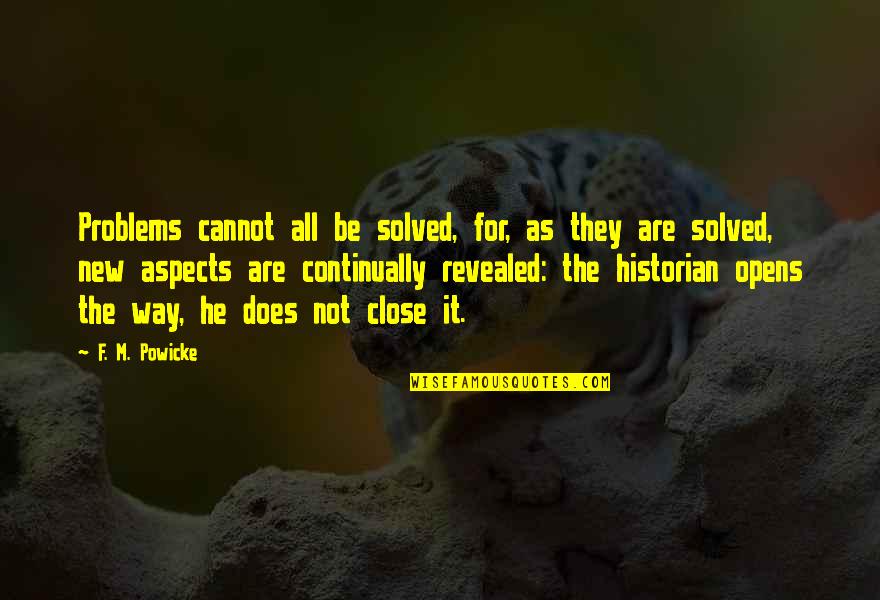 New Way Quotes By F. M. Powicke: Problems cannot all be solved, for, as they