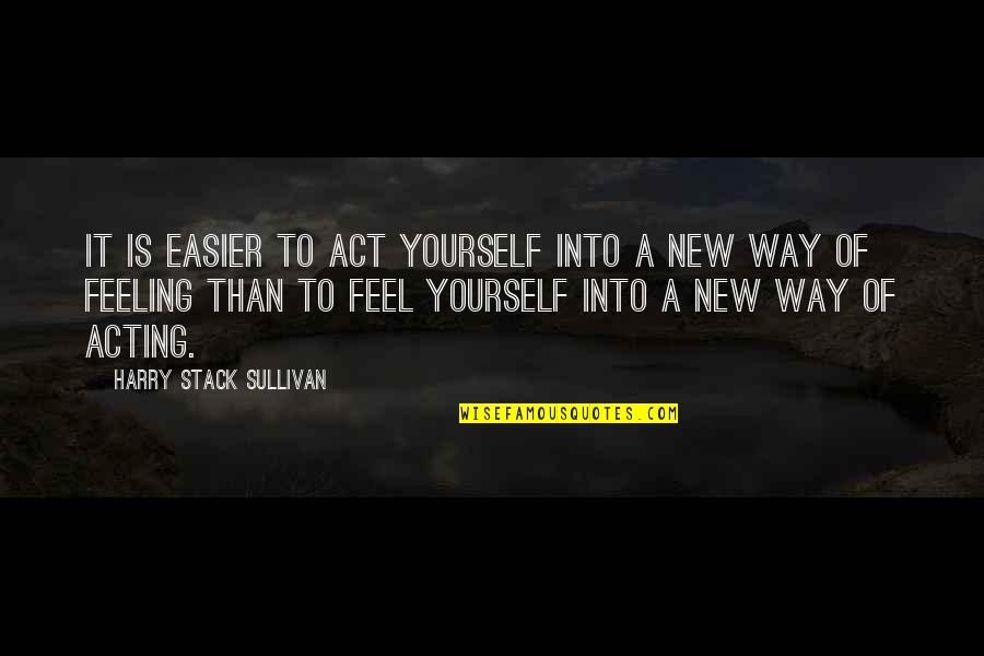 New Way Quotes By Harry Stack Sullivan: It is easier to act yourself into a