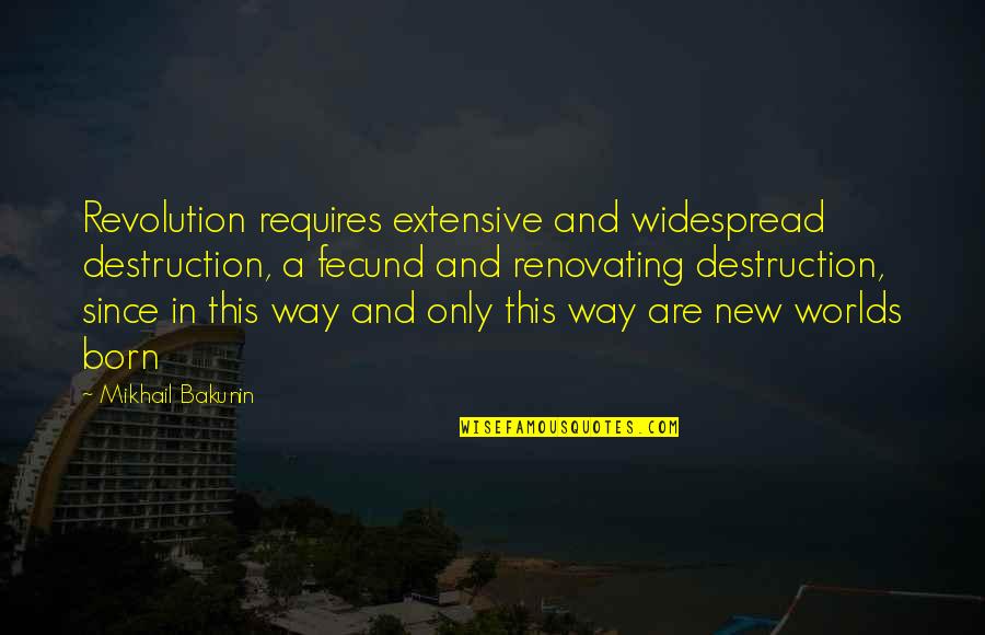 New Way Quotes By Mikhail Bakunin: Revolution requires extensive and widespread destruction, a fecund