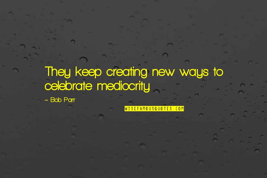 New Ways Quotes By Bob Parr: They keep creating new ways to celebrate mediocrity.