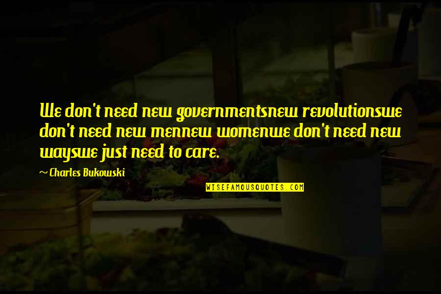 New Ways Quotes By Charles Bukowski: We don't need new governmentsnew revolutionswe don't need New Ways Quotes By Charles Bukowski: We don't need new governmentsnew revolutionswe don't need