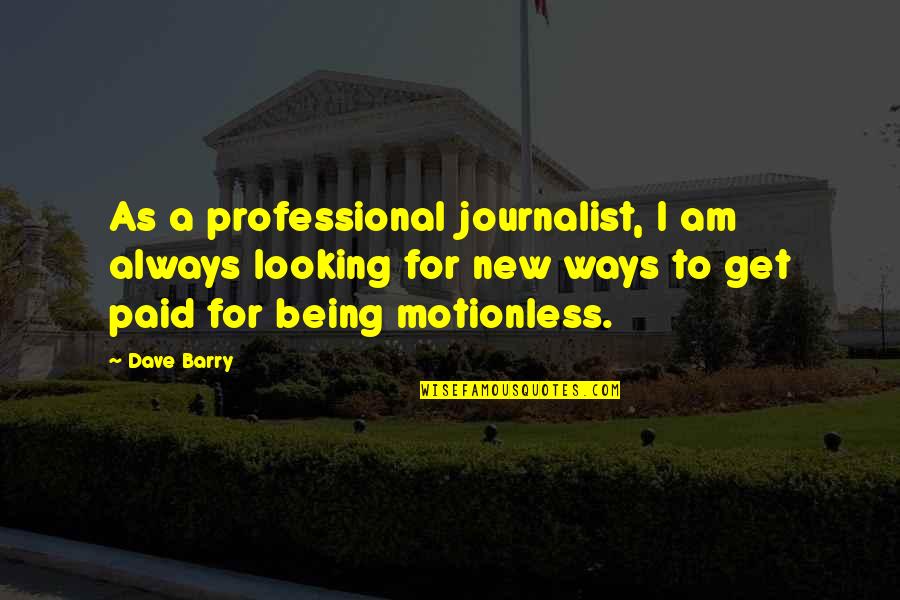 New Ways Quotes By Dave Barry: As a professional journalist, I am always looking