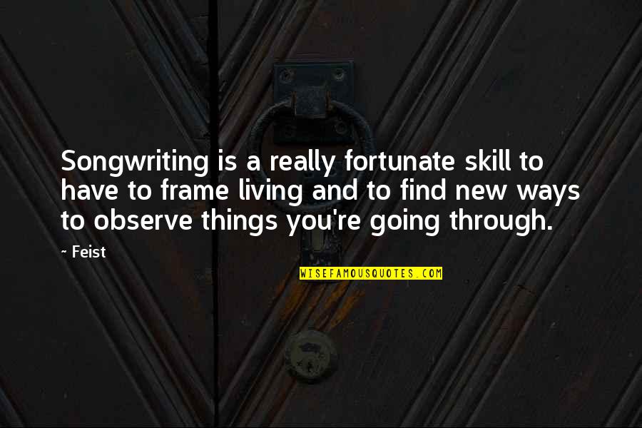 New Ways Quotes By Feist: Songwriting is a really fortunate skill to have New Ways Quotes By Feist: Songwriting is a really fortunate skill to have