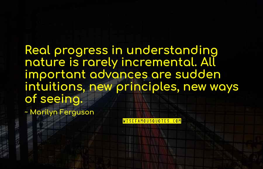 New Ways Quotes By Marilyn Ferguson: Real progress in understanding nature is rarely incremental. New Ways Quotes By Marilyn Ferguson: Real progress in understanding nature is rarely incremental.