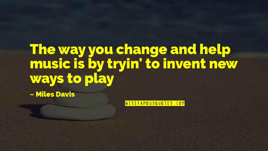 New Ways Quotes By Miles Davis: The way you change and help music is