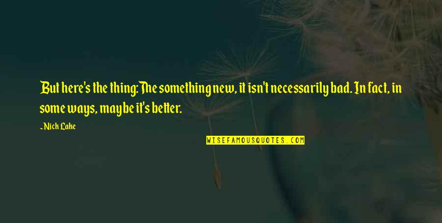 New Ways Quotes By Nick Lake: But here's the thing:The something new, it isn't New Ways Quotes By Nick Lake: But here's the thing:The something new, it isn't