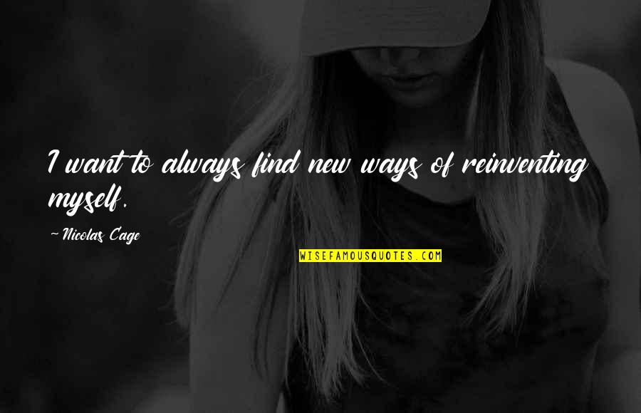 New Ways Quotes By Nicolas Cage: I want to always find new ways of New Ways Quotes By Nicolas Cage: I want to always find new ways of