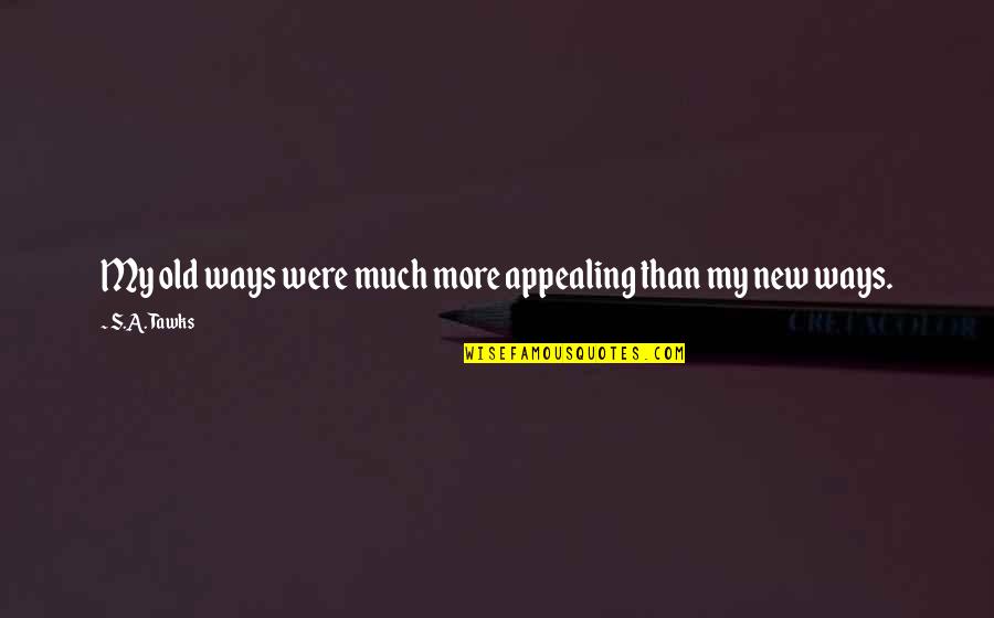 New Ways Quotes By S.A. Tawks: My old ways were much more appealing than New Ways Quotes By S.A. Tawks: My old ways were much more appealing than