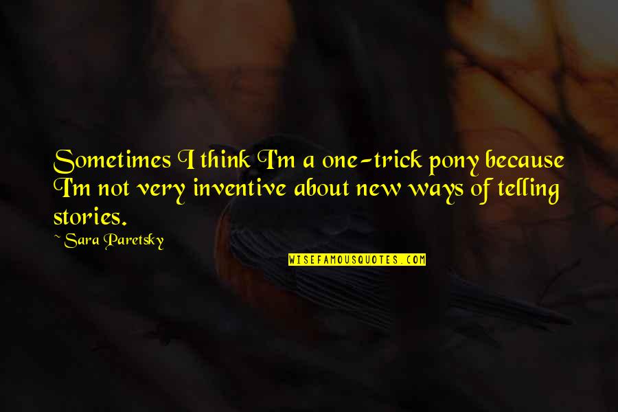 New Ways Quotes By Sara Paretsky: Sometimes I think I'm a one-trick pony because New Ways Quotes By Sara Paretsky: Sometimes I think I'm a one-trick pony because