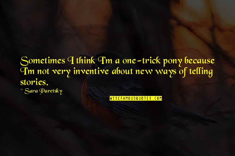 New Ways Quotes By Sara Paretsky: Sometimes I think I'm a one-trick pony because