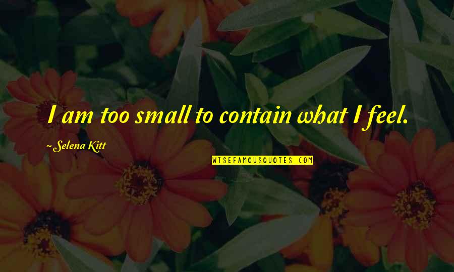 New Weds Quotes By Selena Kitt: I am too small to contain what I New Weds Quotes By Selena Kitt: I am too small to contain what I