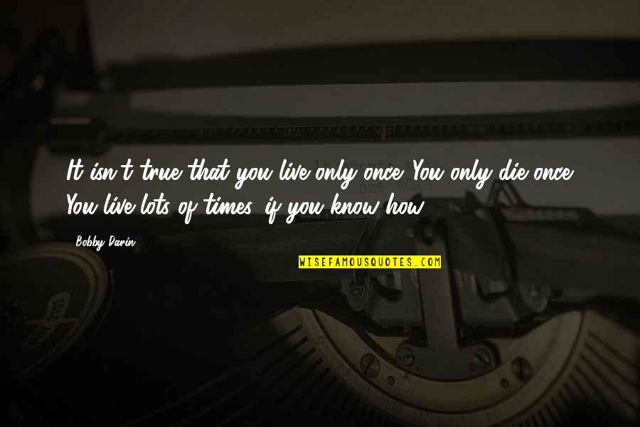 New Wise Sayings And Quotes By Bobby Darin: It isn't true that you live only once.