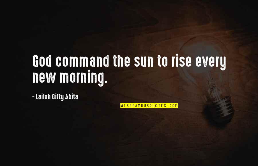 New Wise Sayings And Quotes By Lailah Gifty Akita: God command the sun to rise every new