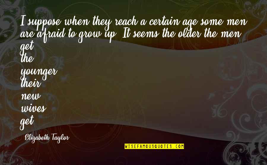 New Wives Quotes By Elizabeth Taylor: I suppose when they reach a certain age New Wives Quotes By Elizabeth Taylor: I suppose when they reach a certain age