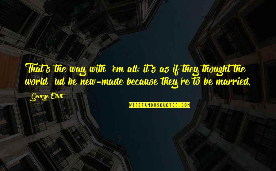 New Wives Quotes By George Eliot: That's the way with 'em all: it's as New Wives Quotes By George Eliot: That's the way with 'em all: it's as