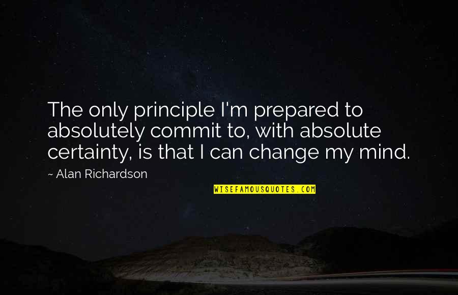 New Work Week Quotes By Alan Richardson: The only principle I'm prepared to absolutely commit New Work Week Quotes By Alan Richardson: The only principle I'm prepared to absolutely commit