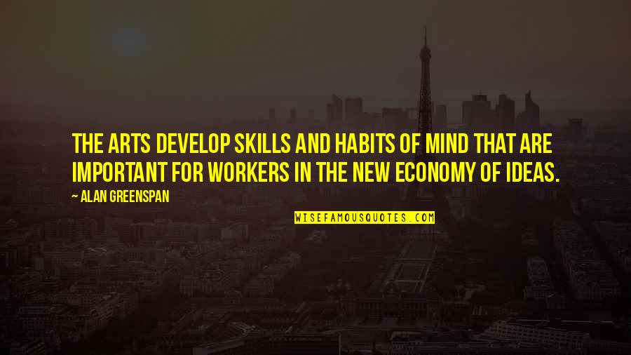 New Workers Quotes By Alan Greenspan: The arts develop skills and habits of mind